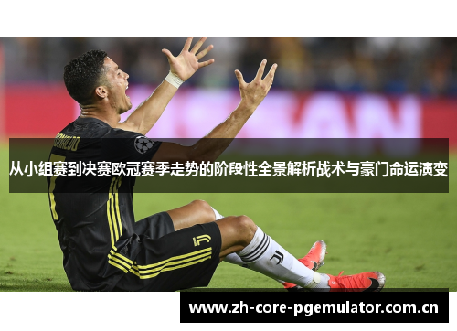 从小组赛到决赛欧冠赛季走势的阶段性全景解析战术与豪门命运演变