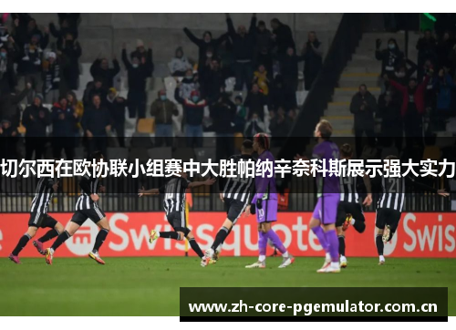 切尔西在欧协联小组赛中大胜帕纳辛奈科斯展示强大实力 切尔西在欧协联小组赛中大胜帕纳辛奈科斯展示强大实力