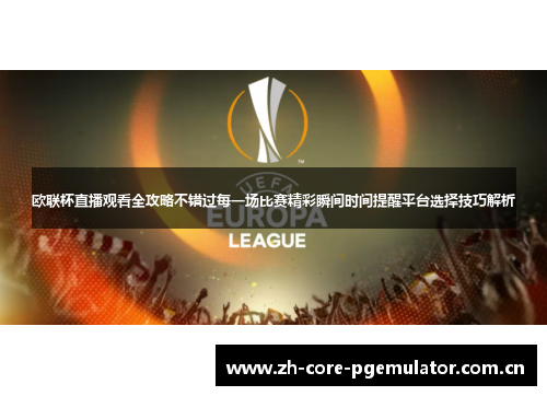 欧联杯直播观看全攻略不错过每一场比赛精彩瞬间时间提醒平台选择技巧解析 欧联杯直播观看全攻略不错过每一场比赛精彩瞬间时间提醒平台选择技巧解析